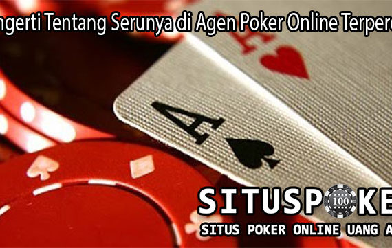 Mengerti Tentang Serunya di Agen Poker Online Terpercaya